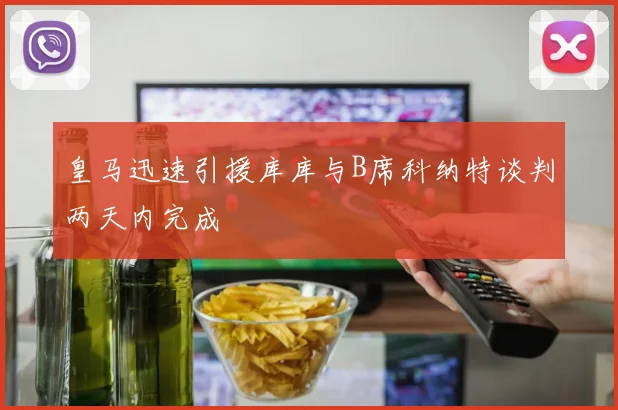 皇马迅速引援库库与B席科纳特谈判两天内完成